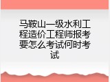 马鞍山一级水利工程造价工程师报考要怎么考试何时考试