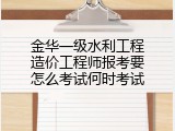 金华一级水利工程造价工程师报考要怎么考试何时考试