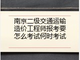 南京二级交通运输造价工程师报考要怎么考试何时考试