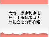 无锡二级水利水电建造工程师考试大纲和合格分数介绍