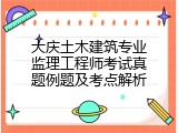 大庆土木建筑专业监理工程师考试真题例题及考点解析