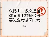 双鸭山二级交通运输造价工程师报考要怎么考试何时考试