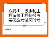 双鸭山一级水利工程造价工程师报考要怎么考试何时考试