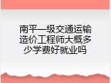 南平一级交通运输造价工程师大概多少学费好就业吗
