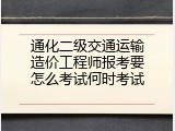 通化二级交通运输造价工程师报考要怎么考试何时考试