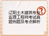 辽阳土木建筑专业监理工程师考试真题例题及考点解析