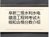阜新二级水利水电建造工程师考试大纲和合格分数介绍