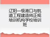 辽阳一级港口与航道工程建造师正规培训机构学校培训班