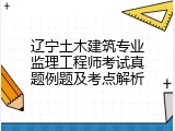辽宁土木建筑专业监理工程师考试真题例题及考点解析