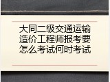 大同二级交通运输造价工程师报考要怎么考试何时考试