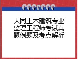 大同土木建筑专业监理工程师考试真题例题及考点解析