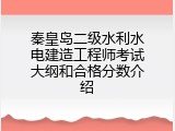 秦皇岛二级水利水电建造工程师考试大纲和合格分数介绍