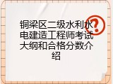 铜梁区二级水利水电建造工程师考试大纲和合格分数介绍