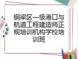 铜梁区一级港口与航道工程建造师正规培训机构学校培训班