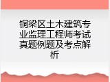 铜梁区土木建筑专业监理工程师考试真题例题及考点解析