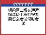 铜梁区二级交通运输造价工程师报考要怎么考试何时考试