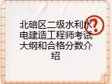 北碚区二级水利水电建造工程师考试大纲和合格分数介绍