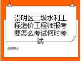 崇明区二级水利工程造价工程师报考要怎么考试何时考试