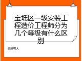 宝坻区一级安装工程造价工程师分为几个等级有什么区别
