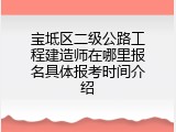 宝坻区二级公路工程建造师在哪里报名具体报考时间介绍