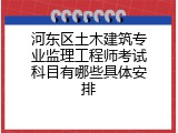 河东区土木建筑专业监理工程师考试科目有哪些具体安排