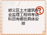 顺义区土木建筑专业监理工程师考试科目有哪些具体安排