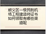 顺义区一级民航机场工程建造师证书如何领取有哪些渠道呢