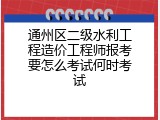 通州区二级水利工程造价工程师报考要怎么考试何时考试