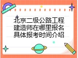 北京二级公路工程建造师在哪里报名具体报考时间介绍