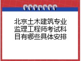 北京土木建筑专业监理工程师考试科目有哪些具体安排