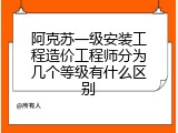 阿克苏一级安装工程造价工程师分为几个等级有什么区别