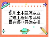 银川土木建筑专业监理工程师考试科目有哪些具体安排