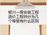 银川一级安装工程造价工程师分为几个等级有什么区别