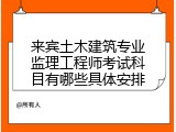 来宾土木建筑专业监理工程师考试科目有哪些具体安排