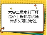 六安二级水利工程造价工程师考试通常多久可以考过