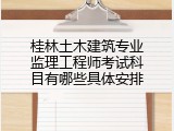 桂林土木建筑专业监理工程师考试科目有哪些具体安排