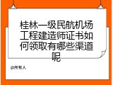 桂林一级民航机场工程建造师证书如何领取有哪些渠道呢