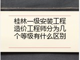 桂林一级安装工程造价工程师分为几个等级有什么区别