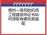 梧州一级民航机场工程建造师证书如何领取有哪些渠道呢