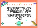 呼伦贝尔二级公路工程建造师在哪里报名具体报考时间介绍