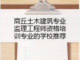 商丘土木建筑专业监理工程师资格培训专业的学校推荐