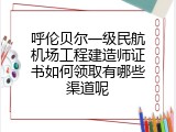 呼伦贝尔一级民航机场工程建造师证书如何领取有哪些渠道呢