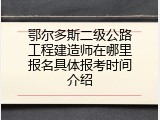 鄂尔多斯二级公路工程建造师在哪里报名具体报考时间介绍