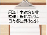 果洛土木建筑专业监理工程师考试科目有哪些具体安排