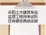 庆阳土木建筑专业监理工程师考试科目有哪些具体安排