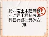黔西南土木建筑专业监理工程师考试科目有哪些具体安排