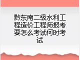 黔东南二级水利工程造价工程师报考要怎么考试何时考试
