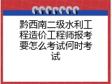 黔西南二级水利工程造价工程师报考要怎么考试何时考试