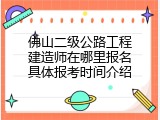 佛山二级公路工程建造师在哪里报名具体报考时间介绍