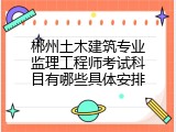 郴州土木建筑专业监理工程师考试科目有哪些具体安排